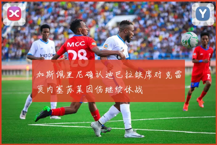 加斯佩里尼确认迪巴拉缺席对克雷莫内塞苏莱因伤继续休战