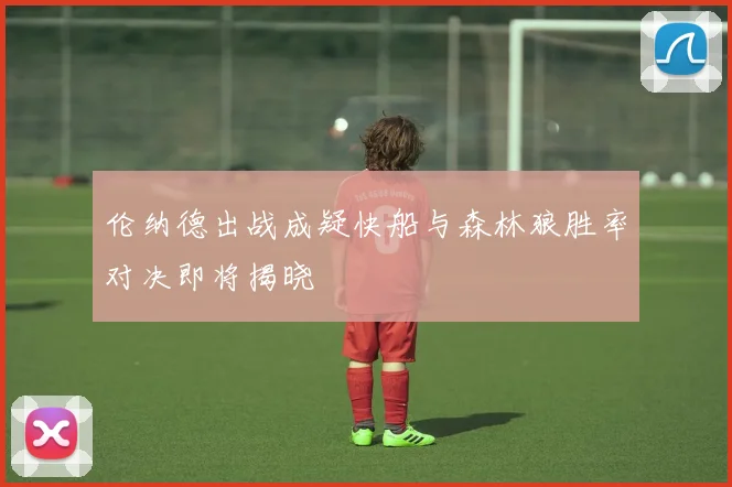 伦纳德出战成疑快船与森林狼胜率对决即将揭晓
