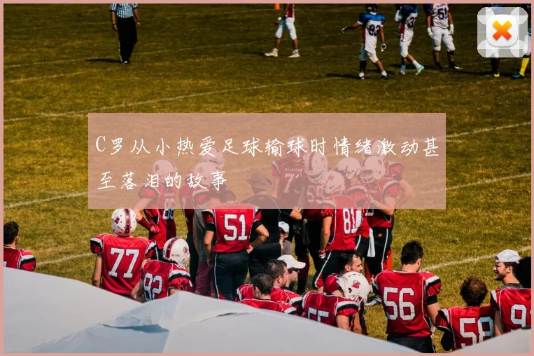 C罗从小热爱足球输球时情绪激动甚至落泪的故事