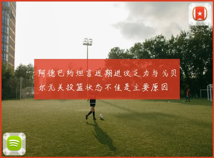阿德巴约坦言近期进攻乏力与戈贝尔无关投篮状态不佳是主要原因