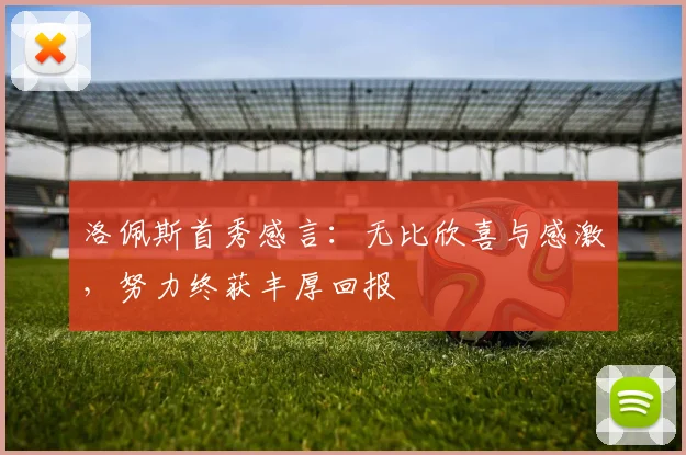 洛佩斯首秀感言：无比欣喜与感激，努力终获丰厚回报