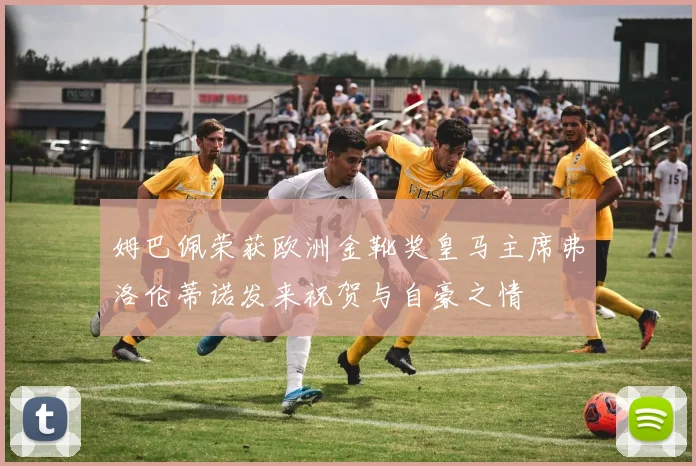 姆巴佩荣获欧洲金靴奖皇马主席弗洛伦蒂诺发来祝贺与自豪之情