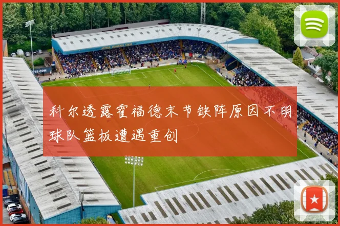 科尔透露霍福德末节缺阵原因不明球队篮板遭遇重创
