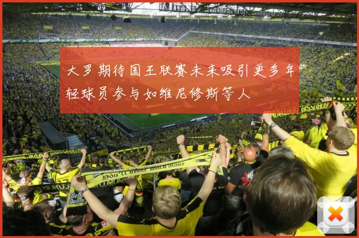 大罗期待国王联赛未来吸引更多年轻球员参与如维尼修斯等人