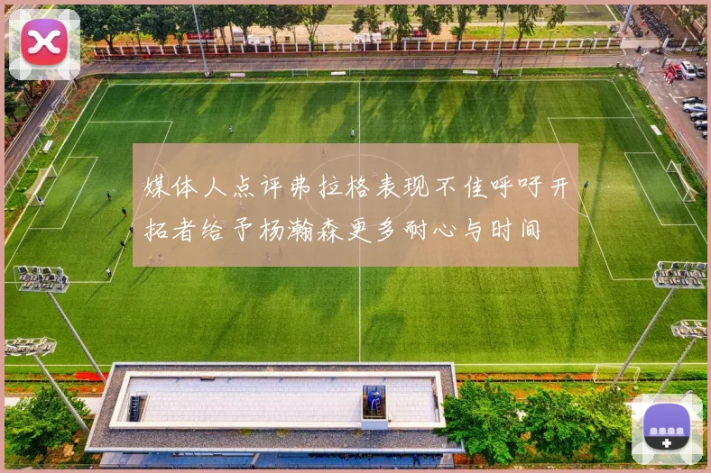 媒体人点评弗拉格表现不佳呼吁开拓者给予杨瀚森更多耐心与时间