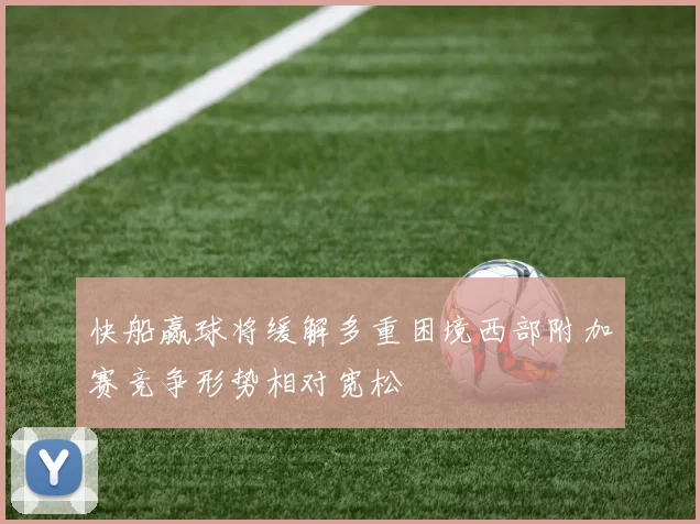 快船赢球将缓解多重困境西部附加赛竞争形势相对宽松