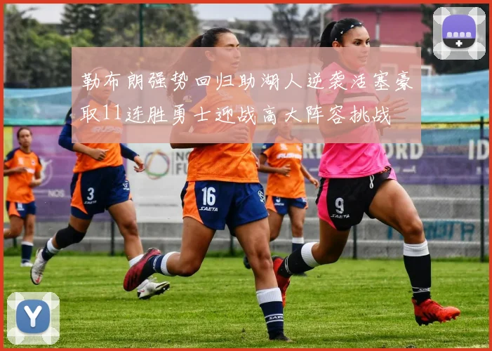 勒布朗强势回归助湖人逆袭活塞豪取11连胜勇士迎战高大阵容挑战