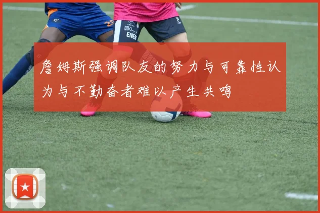 詹姆斯强调队友的努力与可靠性认为与不勤奋者难以产生共鸣