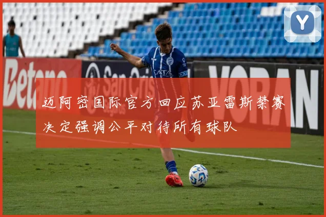 迈阿密国际官方回应苏亚雷斯禁赛决定强调公平对待所有球队