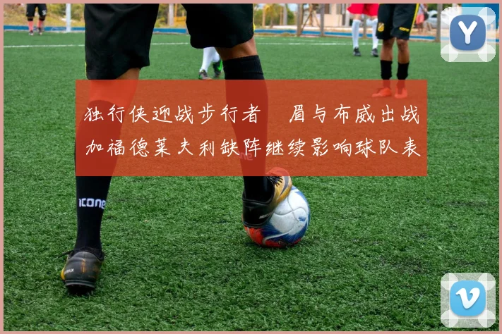 独行侠迎战步行者濃眉与布威出战加福德莱夫利缺阵继续影响球队表现