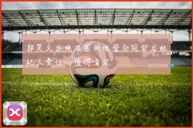 郭昊文拒绝活塞训练营合同背后经纪人责任心值得肯定