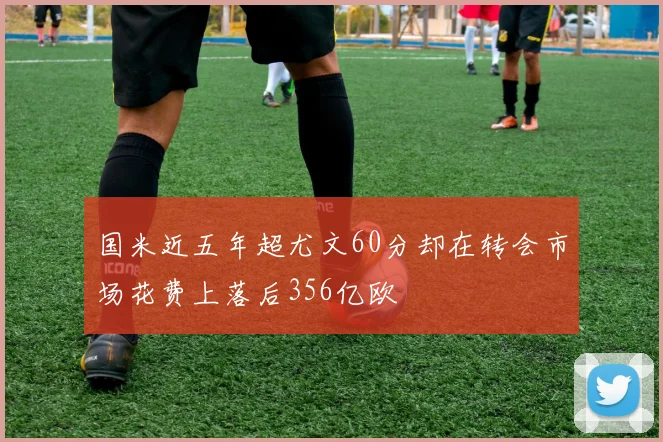 国米近五年超尤文60分却在转会市场花费上落后356亿欧
